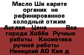 Масло Ши карите, органик, не рафинированное, холодный отжим. Англия › Цена ­ 449 - Все города Хобби. Ручные работы » Косметика ручной работы   . Ненецкий АО,Кия д.